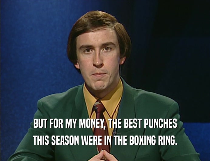BUT FOR MY MONEY, THE BEST PUNCHES
 THIS SEASON WERE IN THE BOXING RING.
 