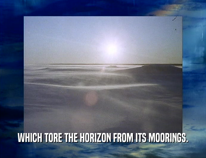 WHICH TORE THE HORIZON FROM ITS MOORINGS.
  