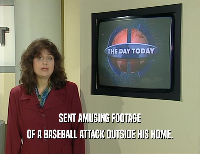 SENT AMUSING FOOTAGE OF A BASEBALL ATTACK OUTSIDE HIS HOME. 