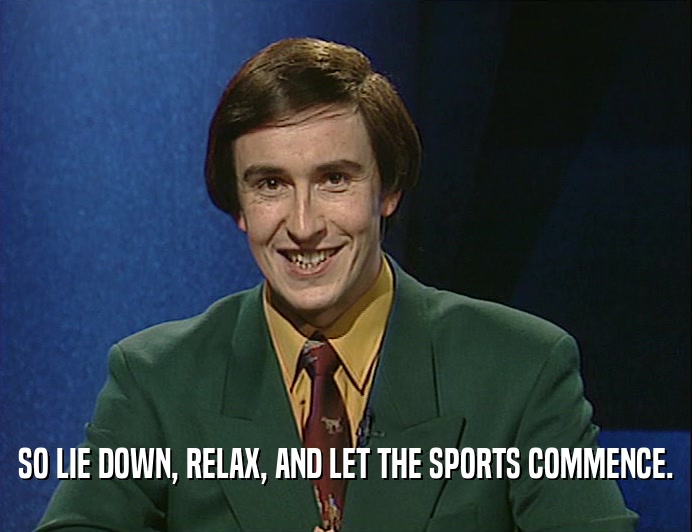 SO LIE DOWN, RELAX, AND LET THE SPORTS COMMENCE.  
