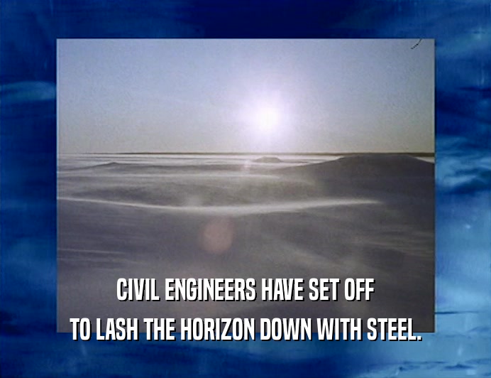 CIVIL ENGINEERS HAVE SET OFF
 TO LASH THE HORIZON DOWN WITH STEEL.
 