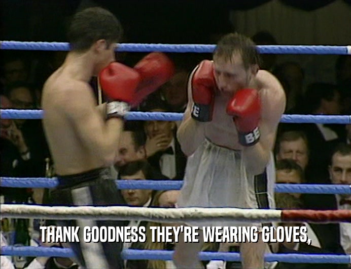 THANK GOODNESS THEY'RE WEARING GLOVES,  