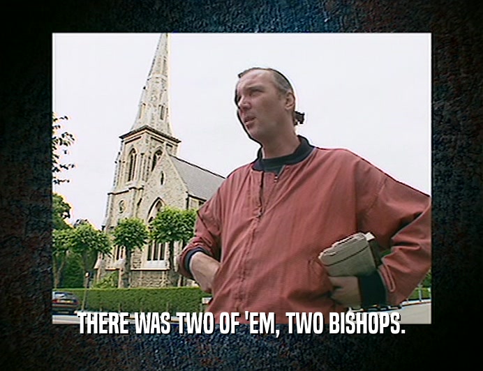 THERE WAS TWO OF 'EM, TWO BISHOPS.
  