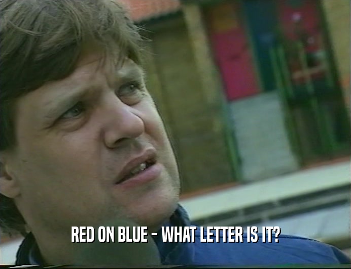 RED ON BLUE - WHAT LETTER IS IT?  