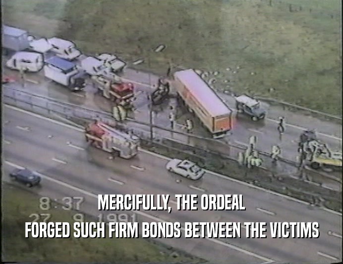 MERCIFULLY, THE ORDEAL
 FORGED SUCH FIRM BONDS BETWEEN THE VICTIMS
 