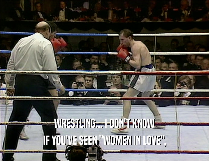 WRESTLING... I DON'T KNOW IF YOU'VE SEEN 
