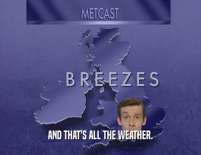 AND THAT'S ALL THE WEATHER.  