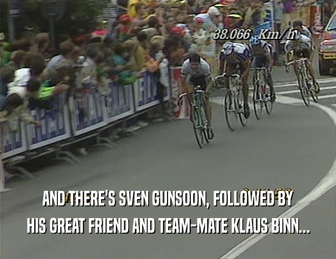 AND THERE'S SVEN GUNSOON, FOLLOWED BY
 HIS GREAT FRIEND AND TEAM-MATE KLAUS BINN...
 
