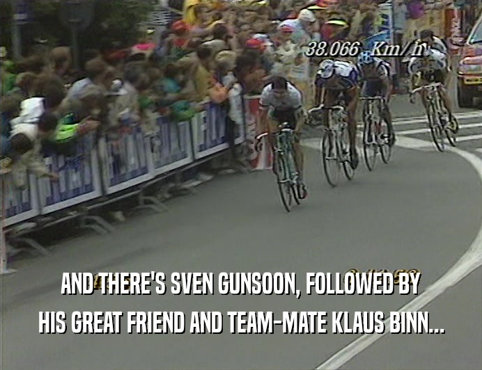 AND THERE'S SVEN GUNSOON, FOLLOWED BY HIS GREAT FRIEND AND TEAM-MATE KLAUS BINN... 