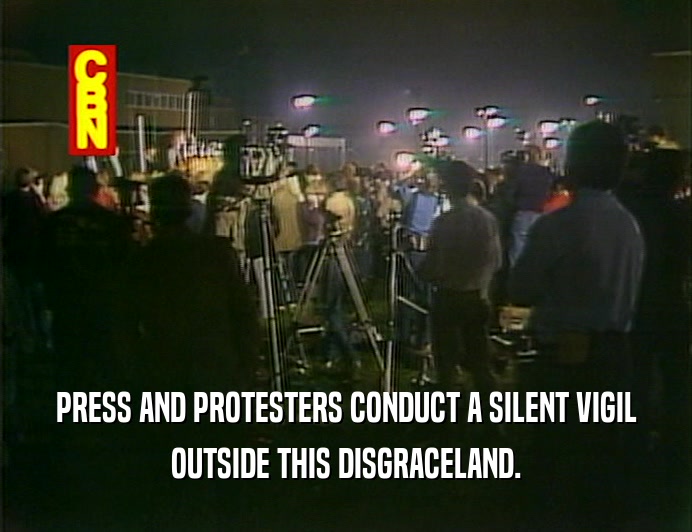 PRESS AND PROTESTERS CONDUCT A SILENT VIGIL
 OUTSIDE THIS DISGRACELAND.
 