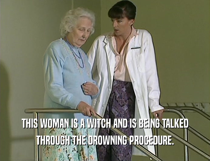THIS WOMAN IS A WITCH AND IS BEING TALKED
 THROUGH THE DROWNING PROCEDURE.
 
