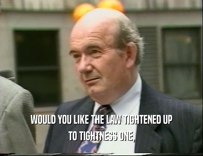 WOULD YOU LIKE THE LAW TIGHTENED UP TO TIGHTNESS ONE, 
