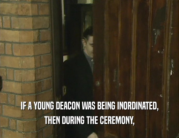 IF A YOUNG DEACON WAS BEING INORDINATED, THEN DURING THE CEREMONY, 