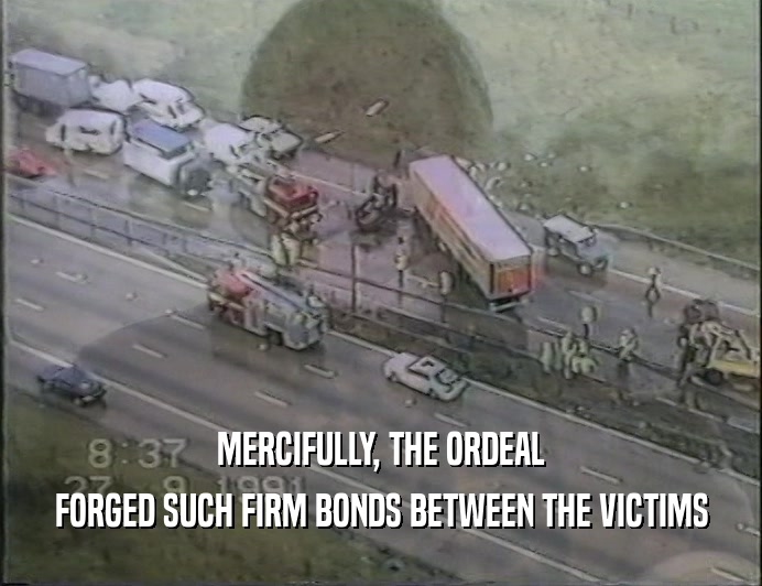 MERCIFULLY, THE ORDEAL
 FORGED SUCH FIRM BONDS BETWEEN THE VICTIMS
 