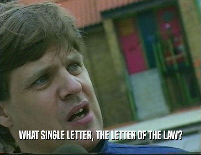 WHAT SINGLE LETTER, THE LETTER OF THE LAW?
  