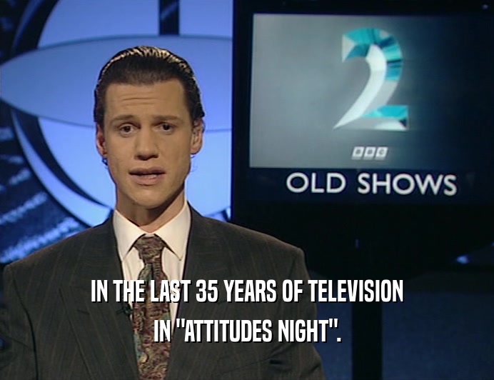 IN THE LAST 35 YEARS OF TELEVISION
 IN 