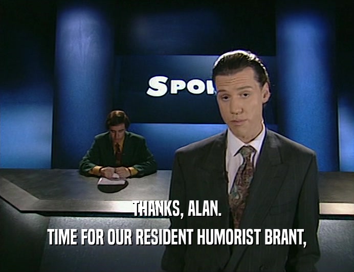 THANKS, ALAN. TIME FOR OUR RESIDENT HUMORIST BRANT, 