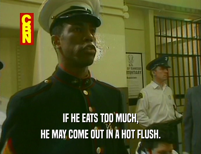 IF HE EATS TOO MUCH, HE MAY COME OUT IN A HOT FLUSH. 