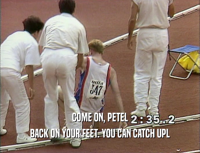 COME ON, PETEL
 BACK ON YOUR FEET. YOU CAN CATCH UPL
 