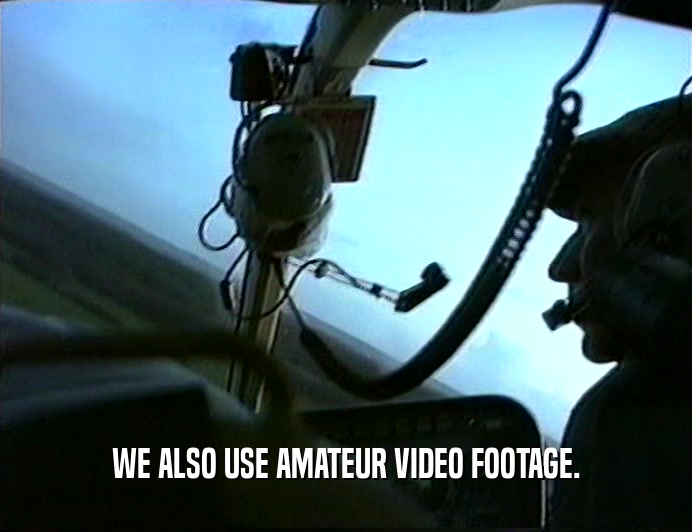 WE ALSO USE AMATEUR VIDEO FOOTAGE.
  