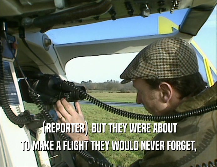 (REPORTER) BUT THEY WERE ABOUT
 TO MAKE A FLIGHT THEY WOULD NEVER FORGET,
 