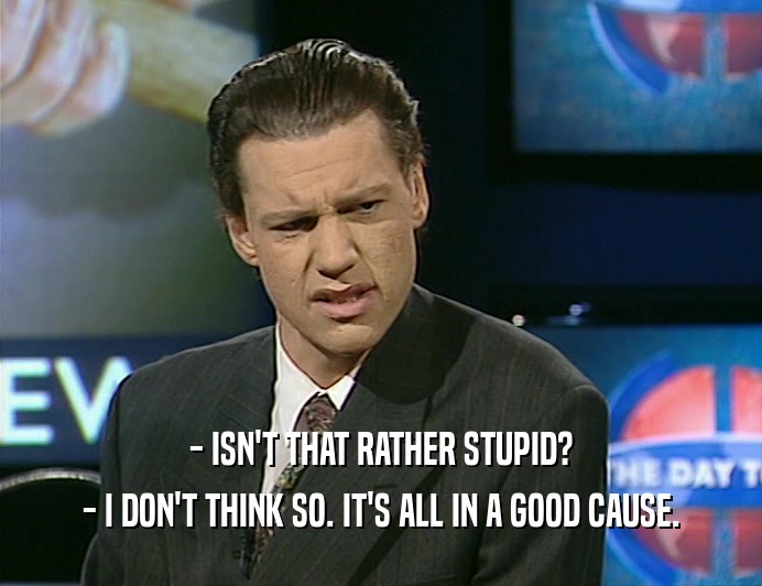 - ISN'T THAT RATHER STUPID? - I DON'T THINK SO. IT'S ALL IN A GOOD CAUSE. 