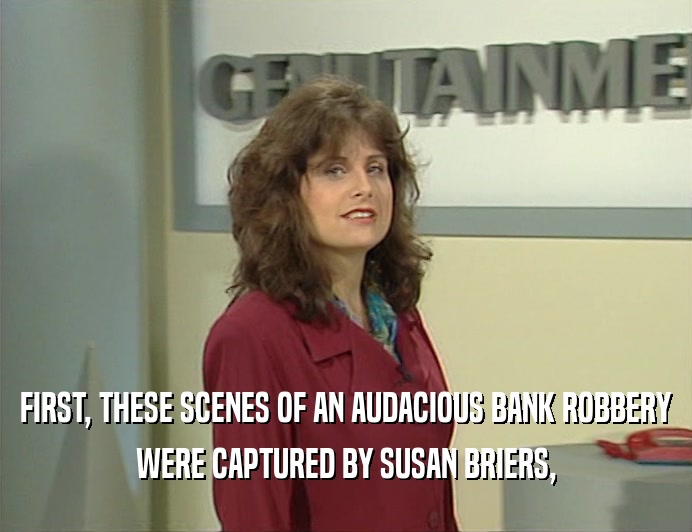 FIRST, THESE SCENES OF AN AUDACIOUS BANK ROBBERY
 WERE CAPTURED BY SUSAN BRIERS,
 