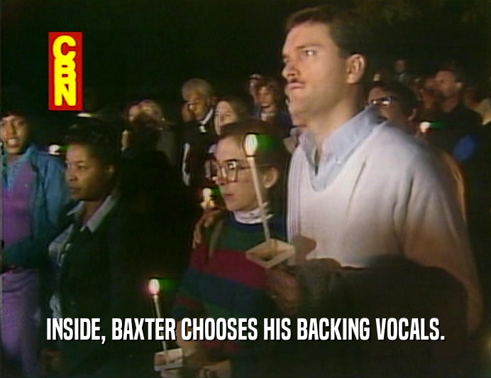 INSIDE, BAXTER CHOOSES HIS BACKING VOCALS.
  
