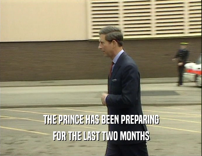 THE PRINCE HAS BEEN PREPARING
 FOR THE LAST TWO MONTHS
 