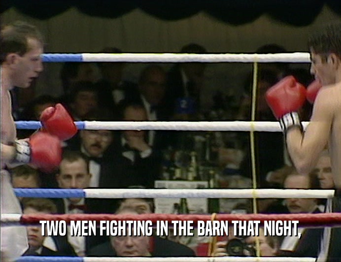 TWO MEN FIGHTING IN THE BARN THAT NIGHT,
  