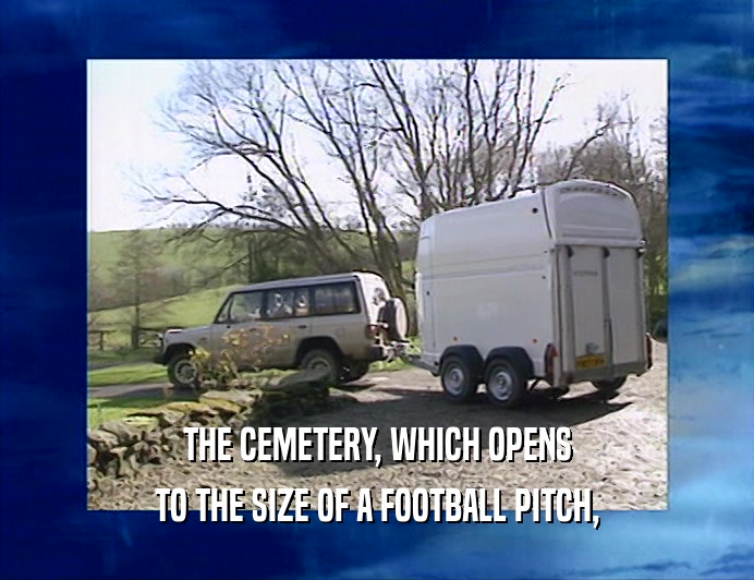 THE CEMETERY, WHICH OPENS
 TO THE SIZE OF A FOOTBALL PITCH,
 