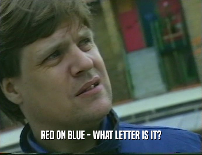RED ON BLUE - WHAT LETTER IS IT?  