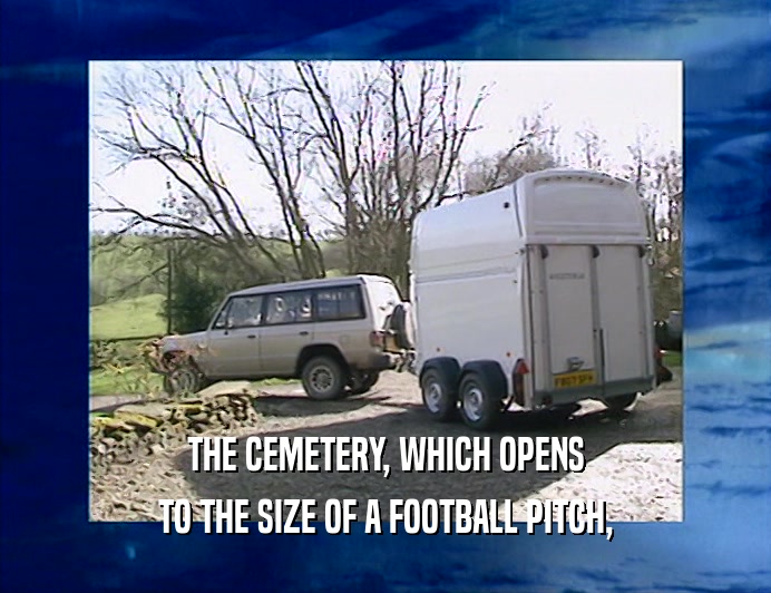 THE CEMETERY, WHICH OPENS
 TO THE SIZE OF A FOOTBALL PITCH,
 