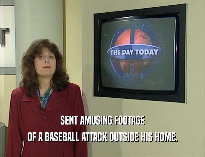SENT AMUSING FOOTAGE
 OF A BASEBALL ATTACK OUTSIDE HIS HOME.
 