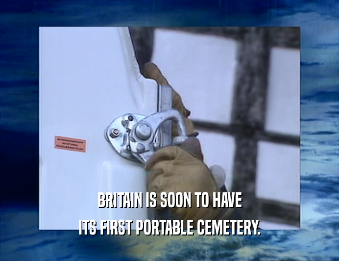 BRITAIN IS SOON TO HAVE
 ITS FIRST PORTABLE CEMETERY.
 