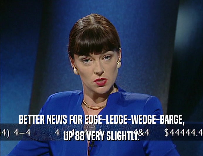 BETTER NEWS FOR EDGE-LEDGE-WEDGE-BARGE, UP 88 VERY SLIGHTLY. 