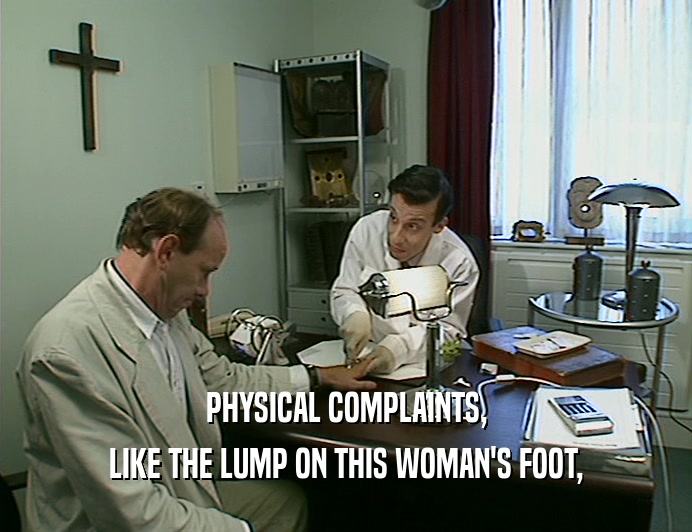 PHYSICAL COMPLAINTS,
 LIKE THE LUMP ON THIS WOMAN'S FOOT,
 