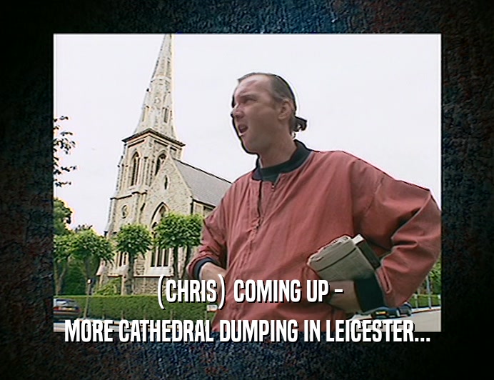 (CHRIS) COMING UP - MORE CATHEDRAL DUMPING IN LEICESTER... 