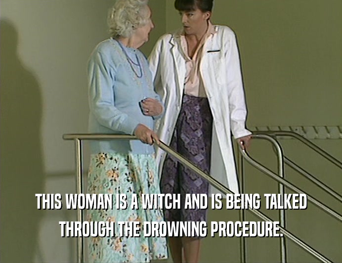 THIS WOMAN IS A WITCH AND IS BEING TALKED
 THROUGH THE DROWNING PROCEDURE.
 