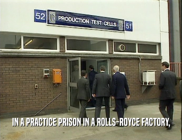 IN A PRACTICE PRISON IN A ROLLS-ROYCE FACTORY,
  
