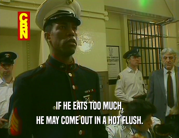 IF HE EATS TOO MUCH, HE MAY COME OUT IN A HOT FLUSH. 