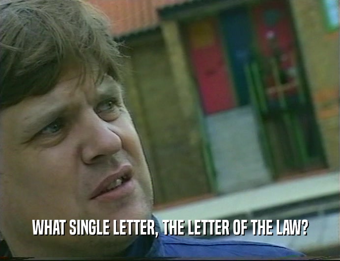 WHAT SINGLE LETTER, THE LETTER OF THE LAW?
  