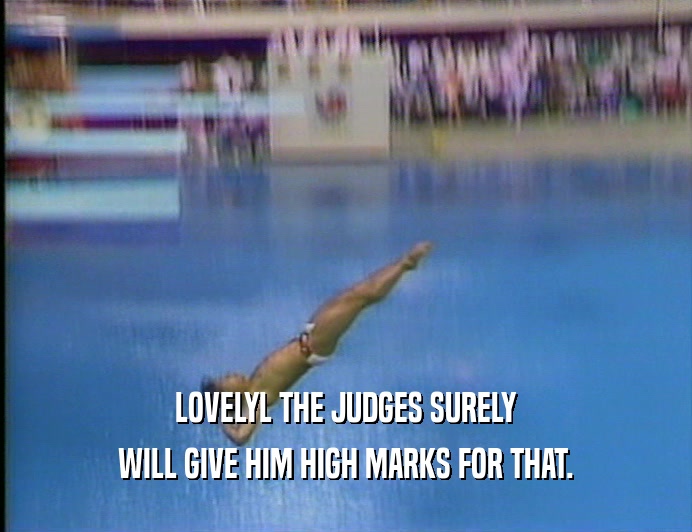 LOVELYL THE JUDGES SURELY
 WILL GIVE HIM HIGH MARKS FOR THAT.
 