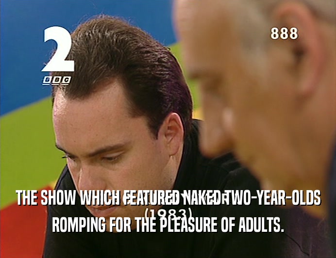 THE SHOW WHICH FEATURED NAKED TWO-YEAR-OLDS ROMPING FOR THE PLEASURE OF ADULTS. 