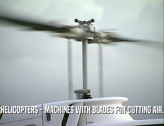 HELICOPTERS - MACHINES WITH BLADES FOR CUTTING AIR.
  