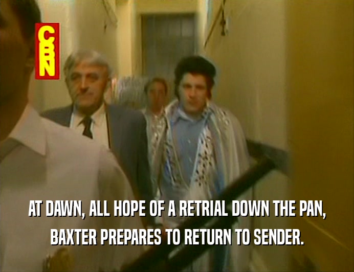 AT DAWN, ALL HOPE OF A RETRIAL DOWN THE PAN,
 BAXTER PREPARES TO RETURN TO SENDER.
 