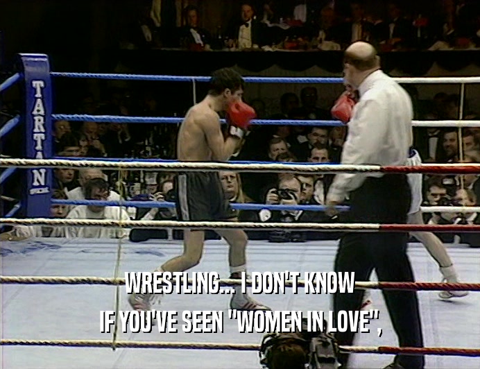 WRESTLING... I DON'T KNOW IF YOU'VE SEEN 