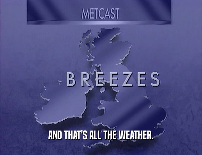 AND THAT'S ALL THE WEATHER.  