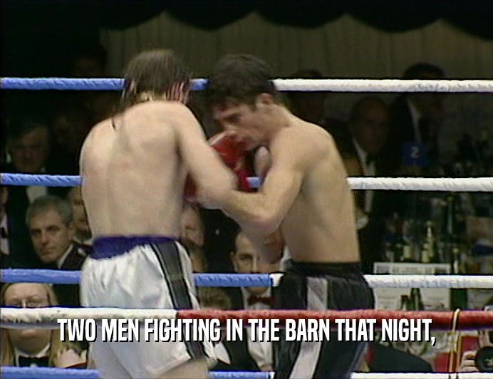 TWO MEN FIGHTING IN THE BARN THAT NIGHT,
  