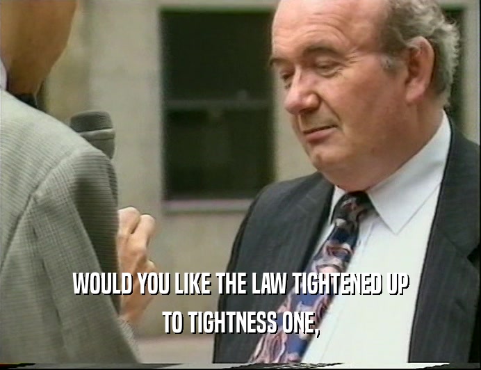 WOULD YOU LIKE THE LAW TIGHTENED UP TO TIGHTNESS ONE, 